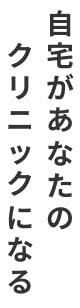 自宅があなたのクリニックになる