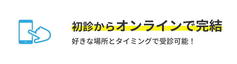 初診からオンラインで完結 好きな場所とタイミングで受診可能！