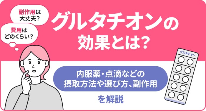 グルタチオンの効果とは？内服薬・点滴などの摂取方法や選び方、副作用を解説
