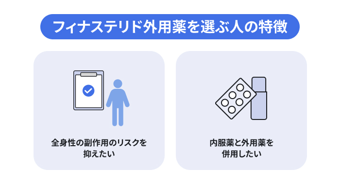 フィナステリド外用薬を選ぶ人の特徴。全身性の副作用のリスクを抑えたい、内服薬と外用薬を併用したい。のイメージ