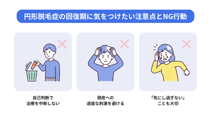 円形脱毛症の回復期に気をつけたい注意点とNG行動のイメージ図。自己判断で治療を中断しない。頭皮への過度な刺激を避ける。「気にし過ぎない」ことも大切。