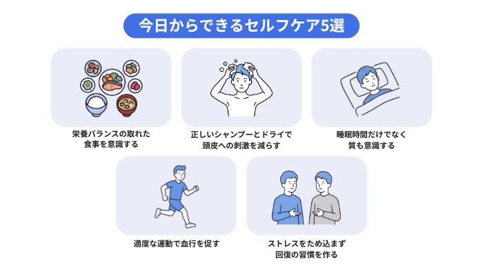 今日からできるセルフケア5選(栄養バランスの取れた食事を意識する、正しいシャンプーとドライで頭皮への刺激を減らす、睡眠時間だけでなく質も意識する、適度な運動で血行を促す、ストレスをため込まず回復の習慣を作る)